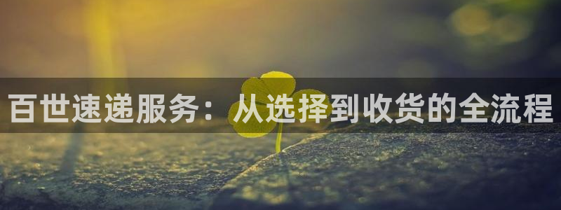 超凡国际注册教程：百世速递服务：从选择到收货的全流程